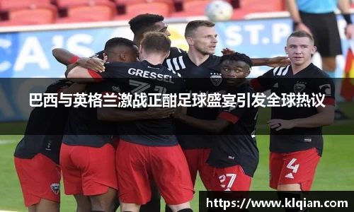 巴西与英格兰激战正酣足球盛宴引发全球热议